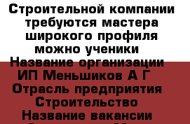 Строительной компании требуются мастера широкого профиля можно ученики › Название организации ­ ИП Меньшиков А.Г. › Отрасль предприятия ­ Строительство › Название вакансии ­ Строители › Место работы ­ Приморский край › Минимальный оклад ­ 25 000 › Максимальный оклад ­ 60 000 › Возраст от ­ 18 › Возраст до ­ 45 - Приморский край, Артем г. Работа » Вакансии   